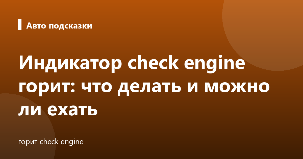 Индикатор check engine горит: что делать и можно ли ехать