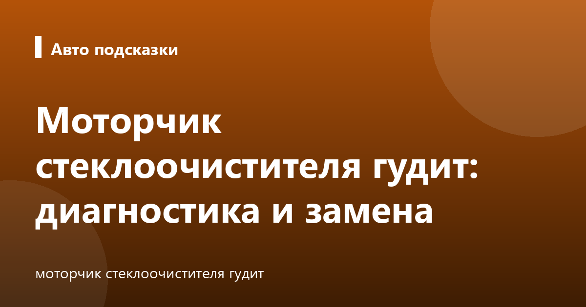Моторчик стеклоочистителя гудит: диагностика и замена