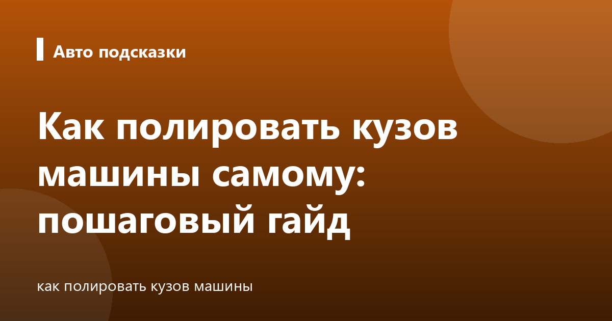 Как полировать кузов машины самому: пошаговый гайд