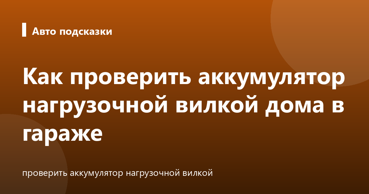Как проверить аккумулятор нагрузочной вилкой дома в гараже