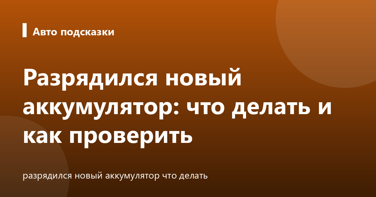 Разрядился новый аккумулятор: что делать и как проверить