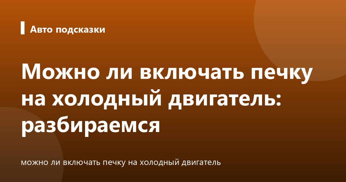 Можно ли включать печку на холодный двигатель: разбираемся