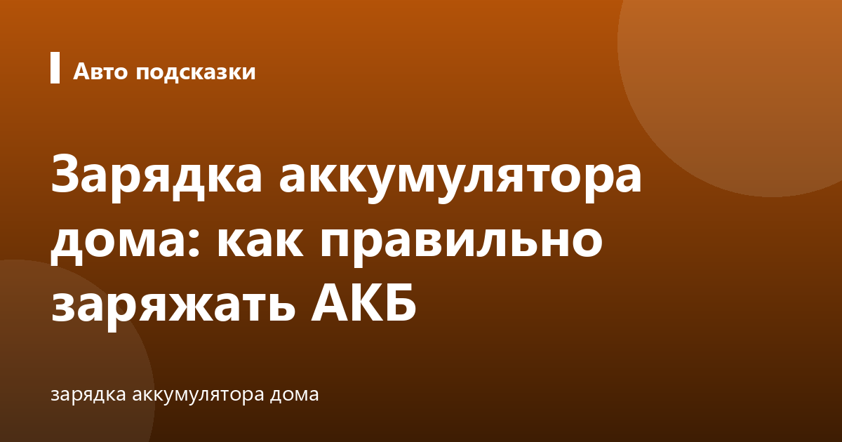 Зарядка аккумулятора дома: как правильно заряжать АКБ