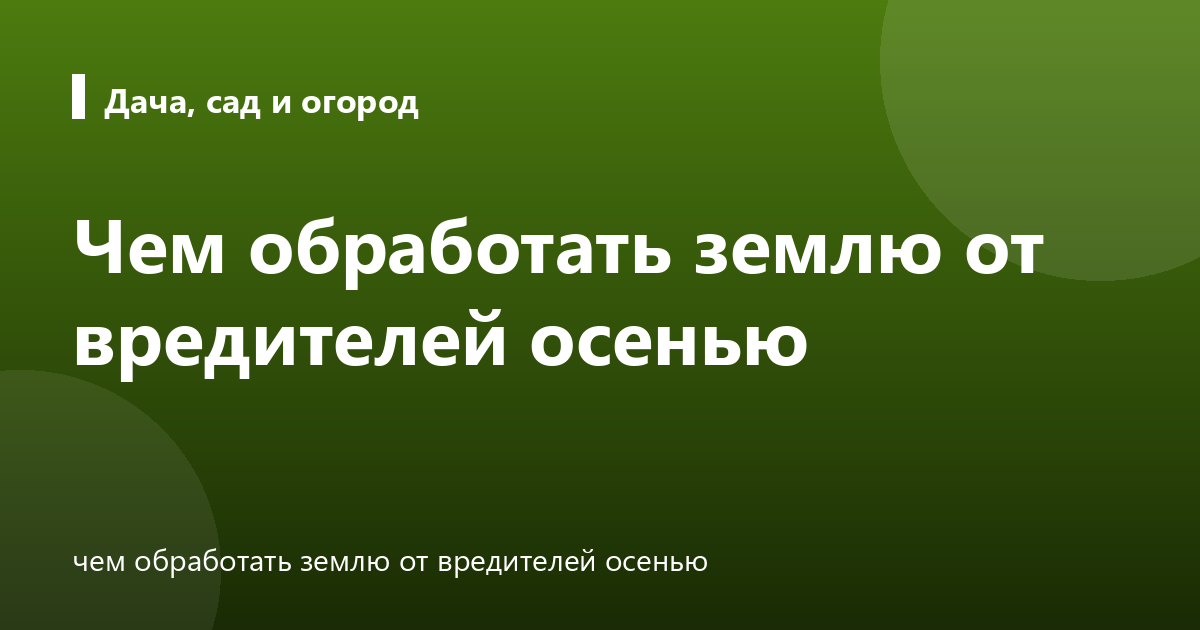 Чем обработать землю от вредителей осенью