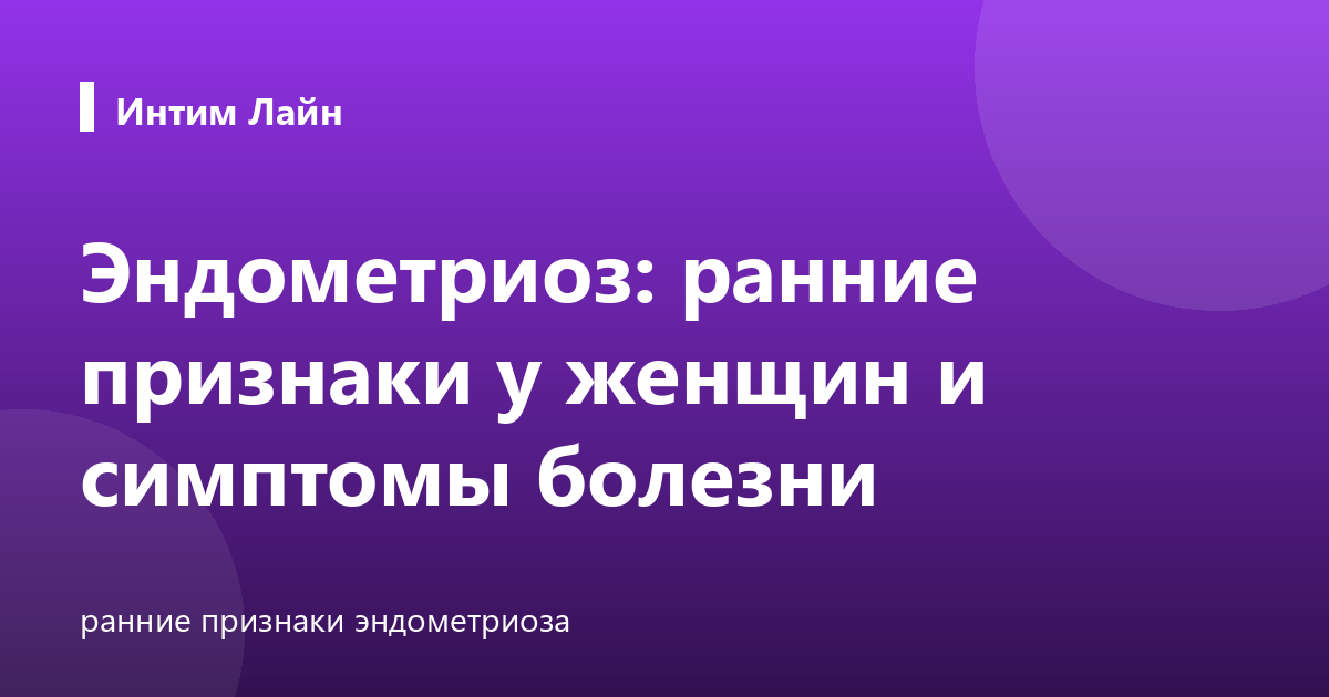 Эндометриоз: ранние признаки у женщин и симптомы болезни