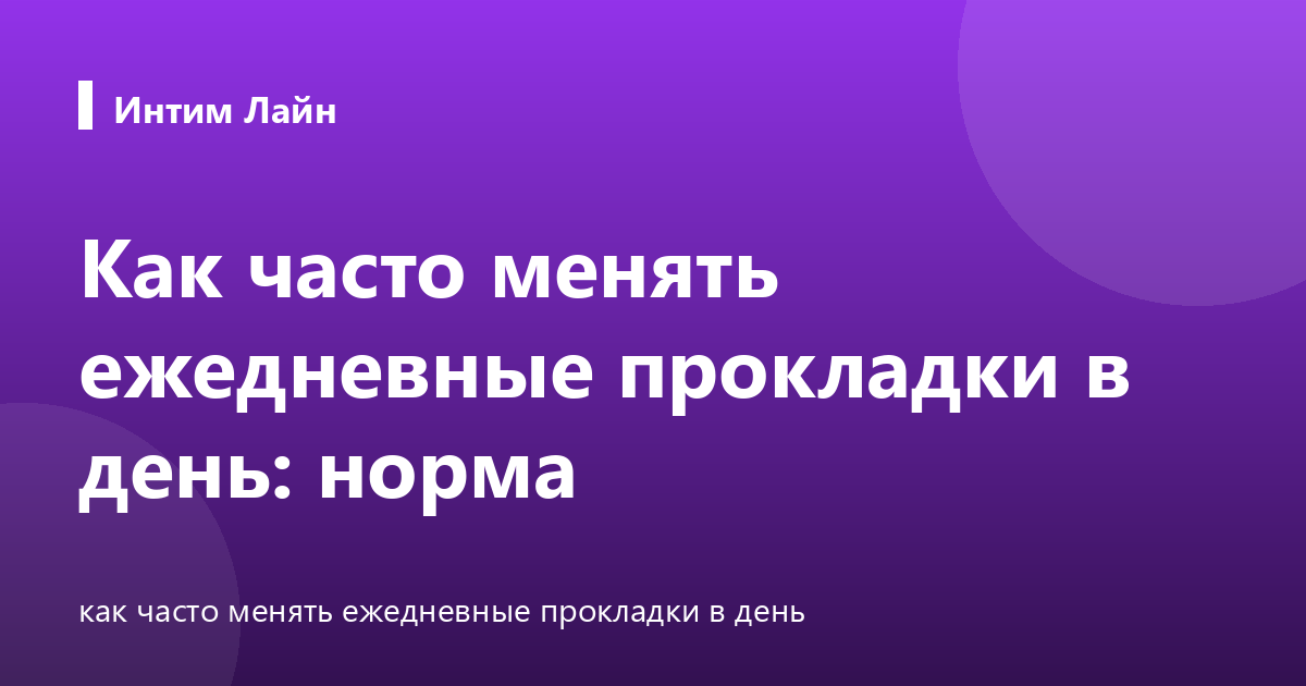 Как часто менять ежедневные прокладки в день: норма