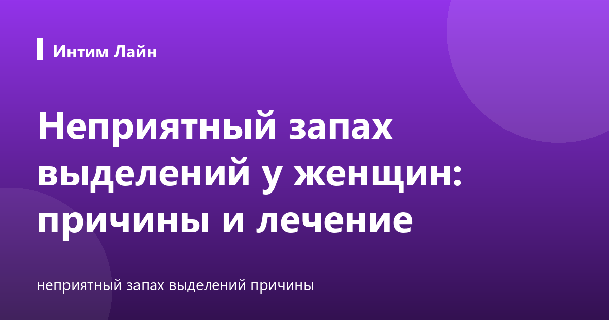 Неприятный запах выделений у женщин: причины и лечение