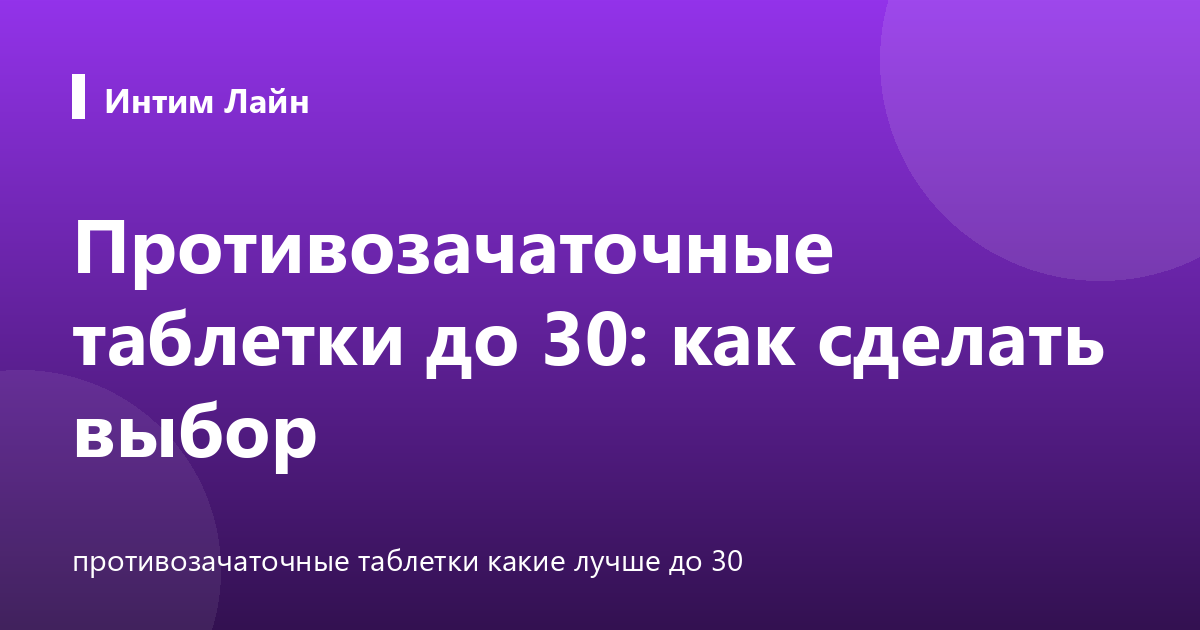 Противозачаточные таблетки до 30: как сделать выбор