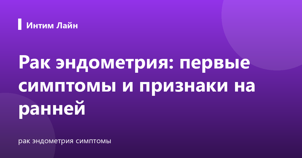 Рак эндометрия: первые симптомы и признаки на ранней