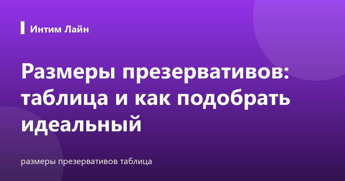 Размеры презервативов: таблица и как подобрать идеальный