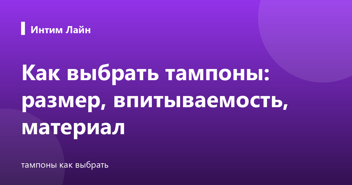 Как выбрать тампоны: размер, впитываемость, материал