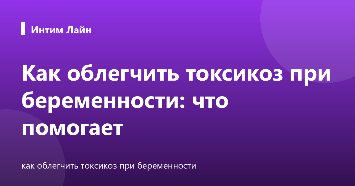 Как облегчить токсикоз при беременности: что помогает
