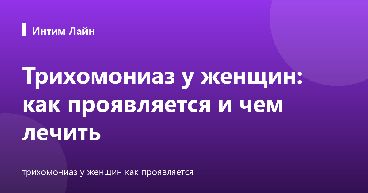 Трихомониаз у женщин: как проявляется и чем лечить