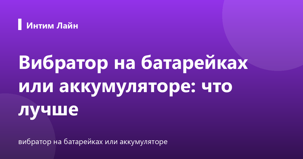 Вибратор на батарейках или аккумуляторе: что лучше