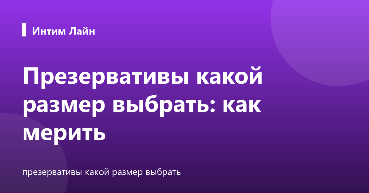 Презервативы какой размер выбрать: как мерить