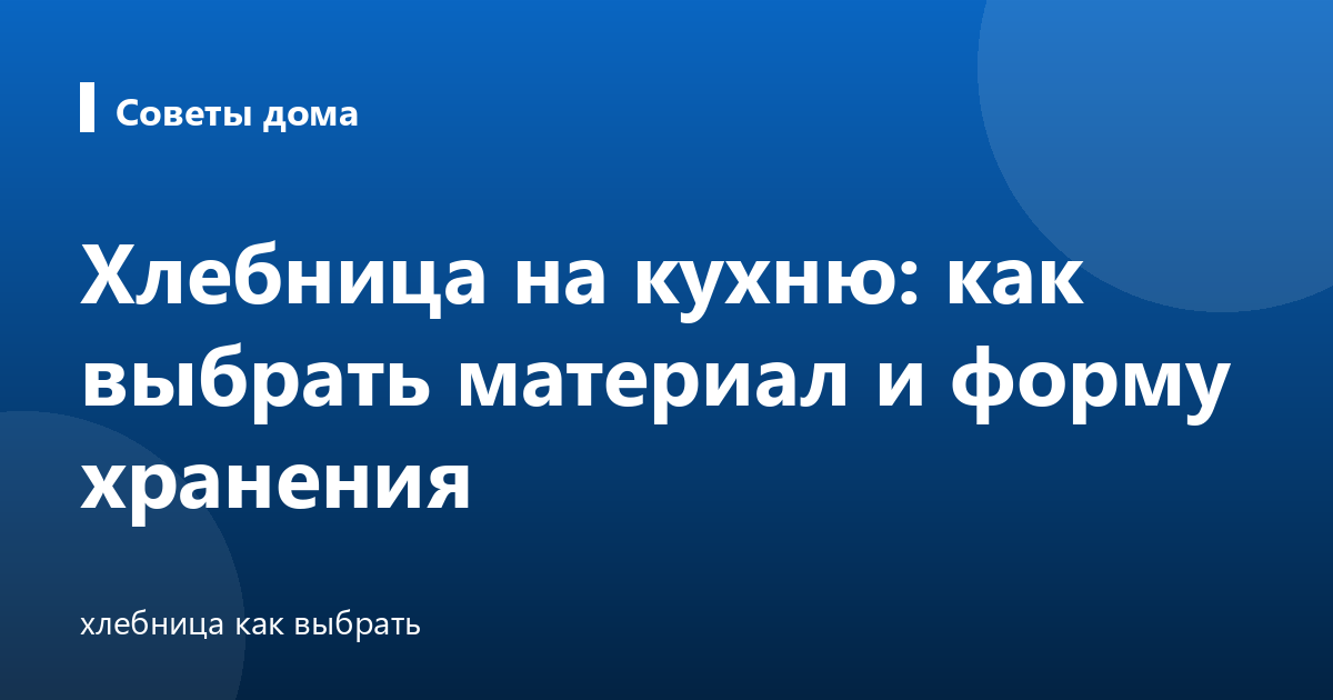 Хлебница на кухню: как выбрать материал и форму хранения