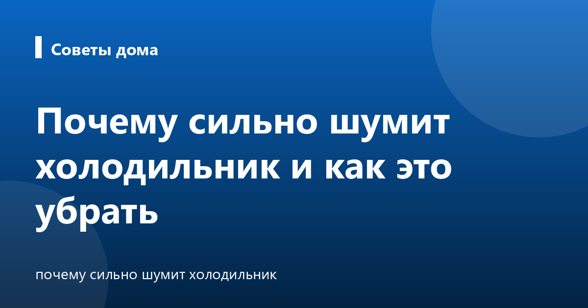 Почему сильно шумит холодильник и как это убрать