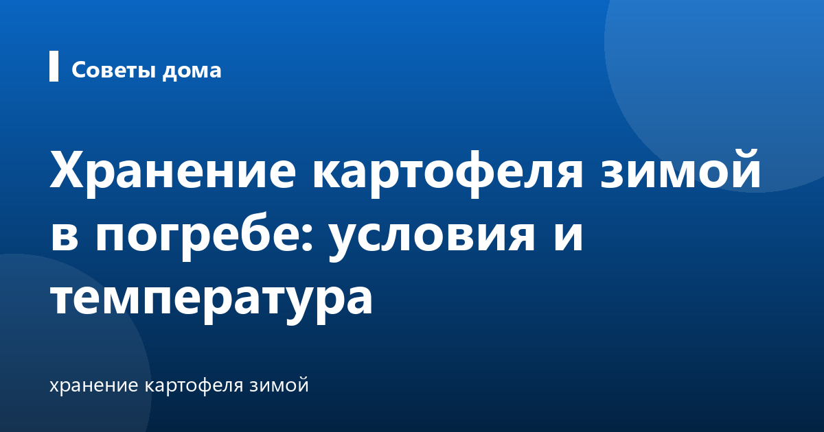 Хранение картофеля зимой в погребе: условия и температура