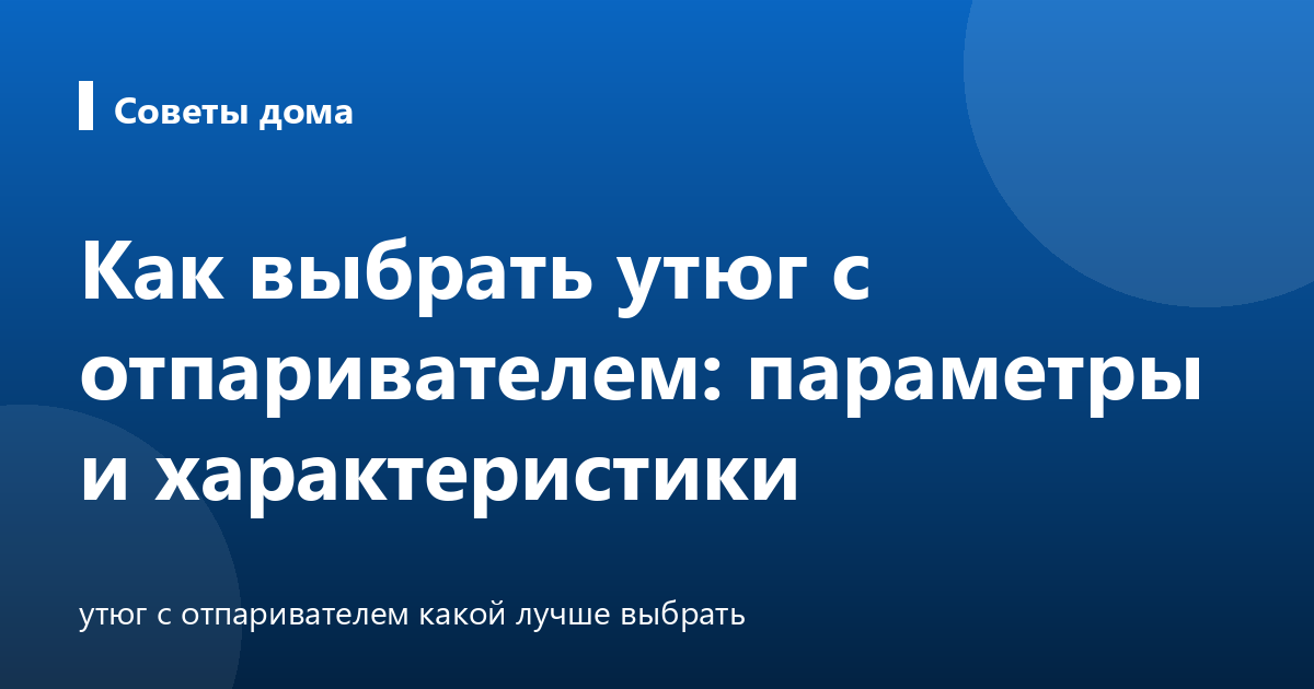 Как выбрать утюг с отпаривателем: параметры и характеристики