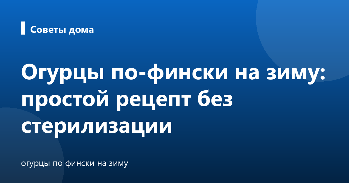 Огурцы по-фински на зиму: простой рецепт без стерилизации