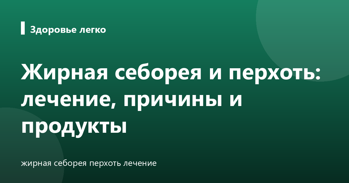 Жирная себорея и перхоть: лечение, причины и продукты